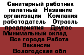 Санитарный работник палатный › Название организации ­ Компания-работодатель › Отрасль предприятия ­ Другое › Минимальный оклад ­ 1 - Все города Работа » Вакансии   . Вологодская обл.,Вологда г.